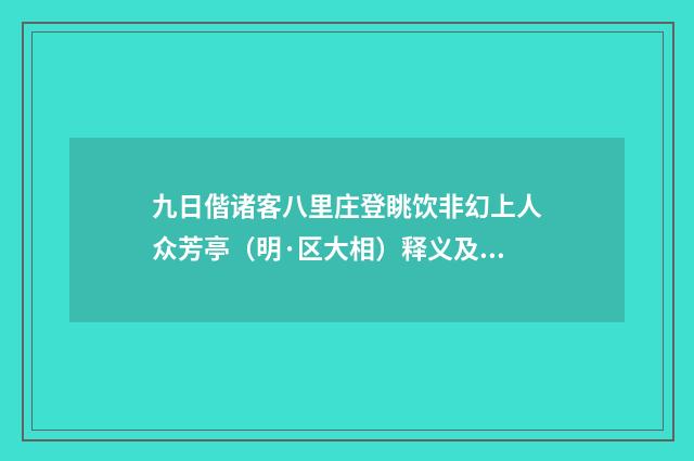 九日偕诸客八里庄登眺饮非幻上人众芳亭（明·区大相）释义及解释