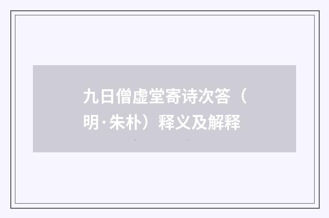 九日僧虚堂寄诗次答（明·朱朴）释义及解释
