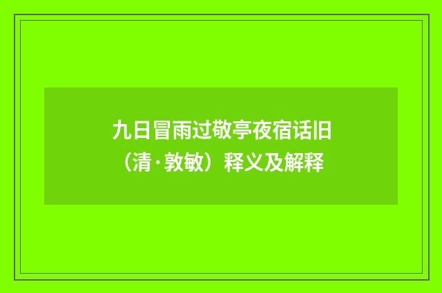 九日冒雨过敬亭夜宿话旧（清·敦敏）释义及解释