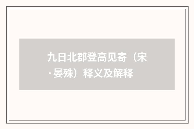 九日北郡登高见寄（宋·晏殊）释义及解释
