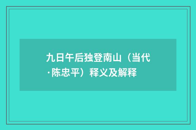 九日午后独登南山（当代·陈忠平）释义及解释