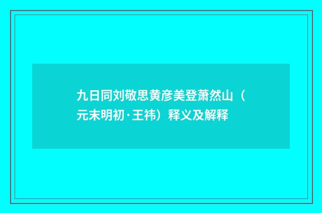 九日同刘敬思黄彦美登萧然山（元末明初·王祎）释义及解释