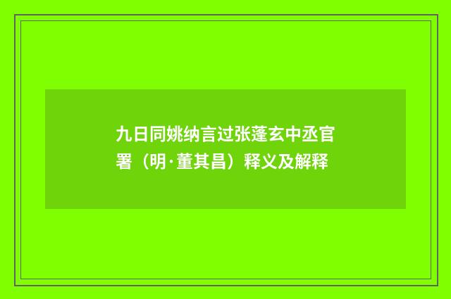 九日同姚纳言过张蓬玄中丞官署（明·董其昌）释义及解释