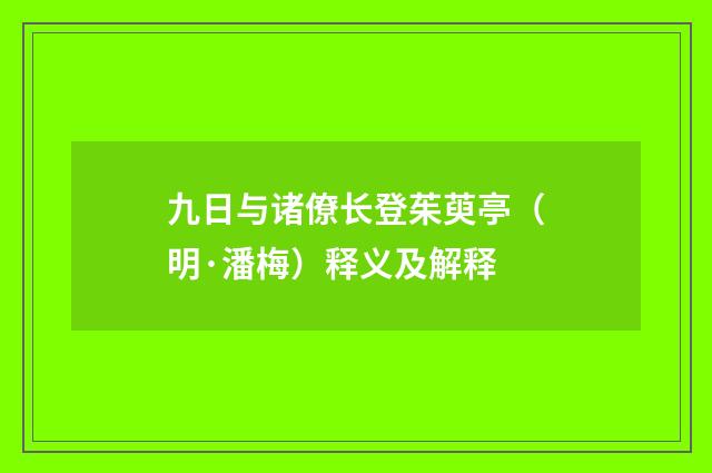 九日与诸僚长登茱萸亭（明·潘梅）释义及解释