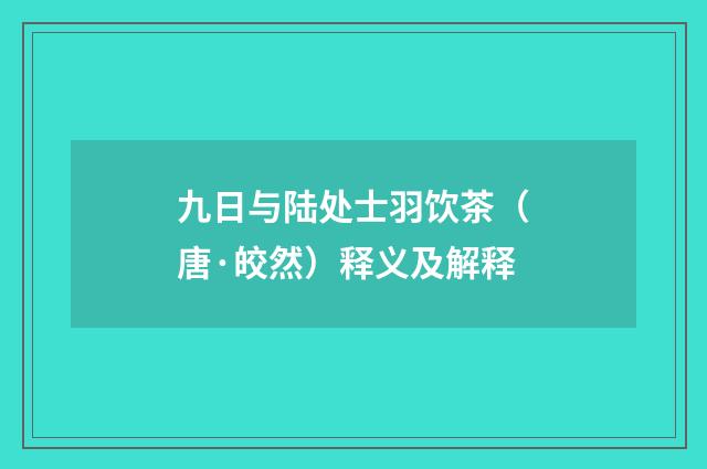 九日与陆处士羽饮茶（唐·皎然）释义及解释