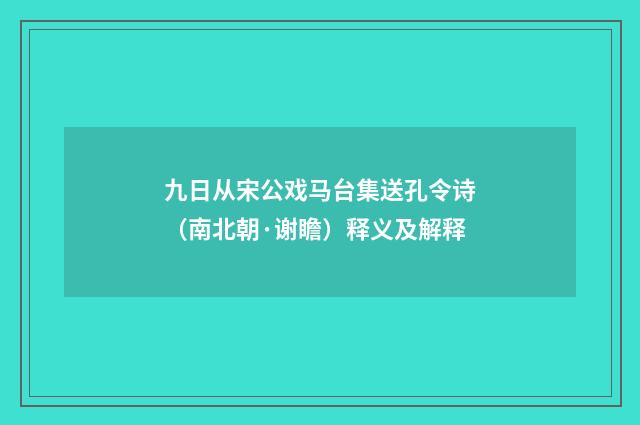 九日从宋公戏马台集送孔令诗（南北朝·谢瞻）释义及解释