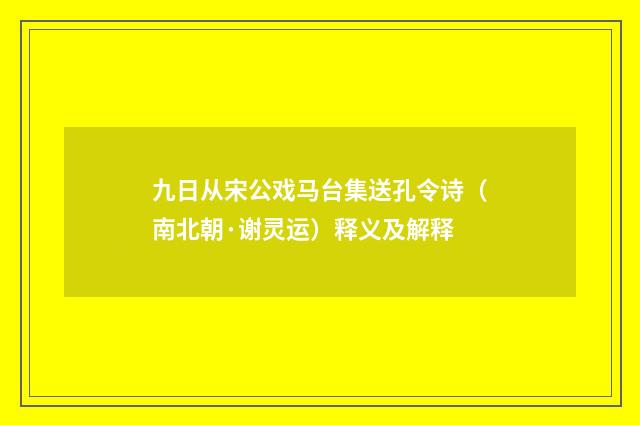 九日从宋公戏马台集送孔令诗（南北朝·谢灵运）释义及解释
