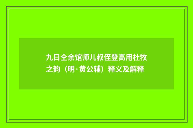 九日仝余馆师儿叔侄登高用杜牧之韵（明·黄公辅）释义及解释