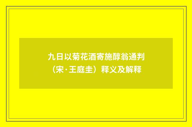 九日以菊花酒寄施醇翁通判（宋·王庭圭）释义及解释