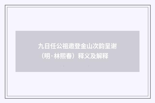 九日任公祖邀登金山次韵呈谢（明·林熙春）释义及解释