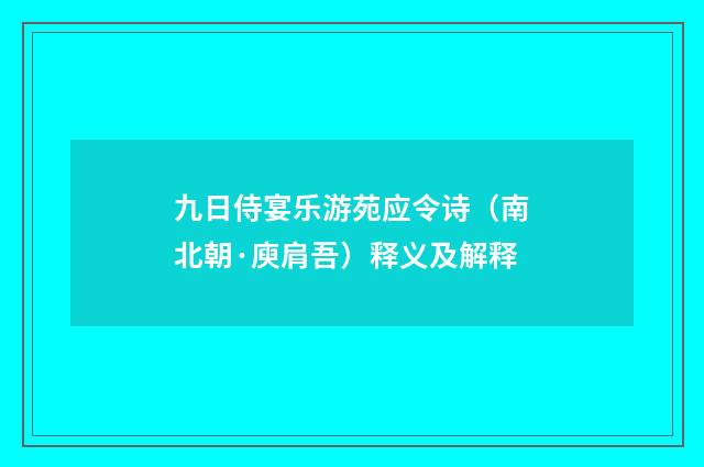 九日侍宴乐游苑应令诗（南北朝·庾肩吾）释义及解释