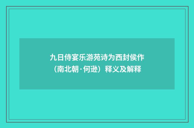 九日侍宴乐游苑诗为西封侯作（南北朝·何逊）释义及解释