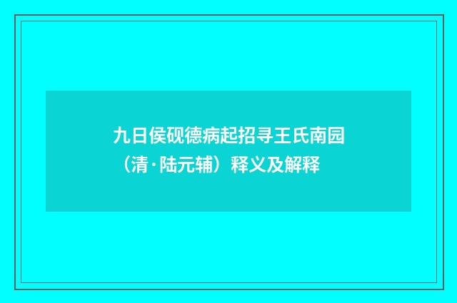 九日侯砚德病起招寻王氏南园（清·陆元辅）释义及解释