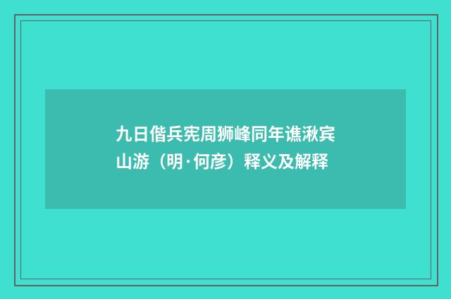 九日偕兵宪周狮峰同年谯湫宾山游（明·何彦）释义及解释