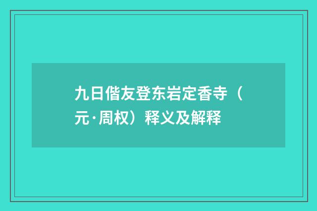 九日偕友登东岩定香寺（元·周权）释义及解释