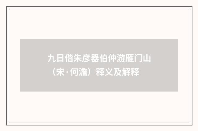 九日偕朱彦器伯仲游雁门山（宋·何澹）释义及解释