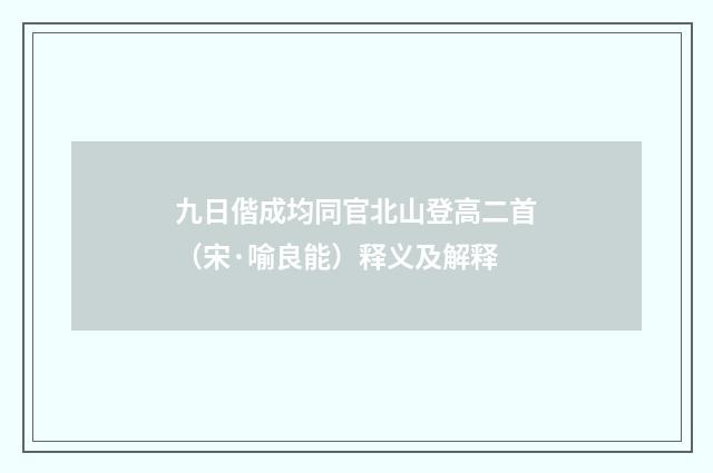 九日偕成均同官北山登高二首（宋·喻良能）释义及解释