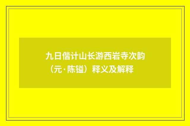 九日偕计山长游西岩寺次韵（元·陈镒）释义及解释