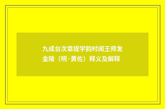 九成台次章提学韵时闻王师发金陵（明·黄佐）释义及解释