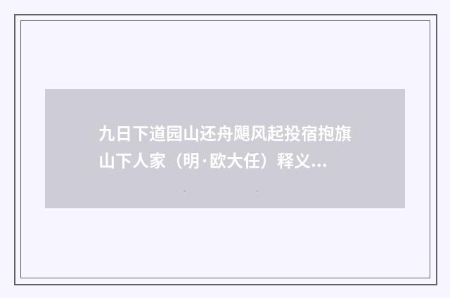 九日下道园山还舟飓风起投宿抱旗山下人家（明·欧大任）释义及解释