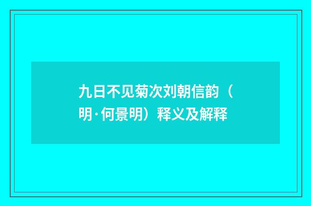 九日不见菊次刘朝信韵（明·何景明）释义及解释