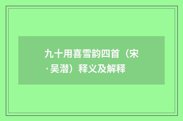 九十用喜雪韵四首（宋·吴潜）释义及解释