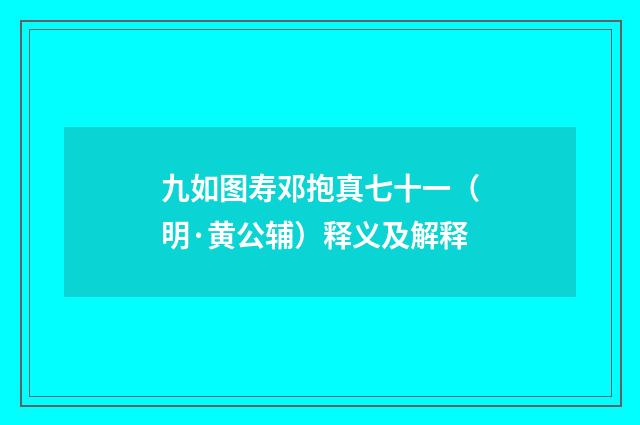 九如图寿邓抱真七十一（明·黄公辅）释义及解释