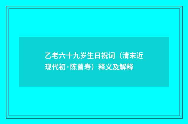 乙老六十九岁生日祝词（清末近现代初·陈曾寿）释义及解释