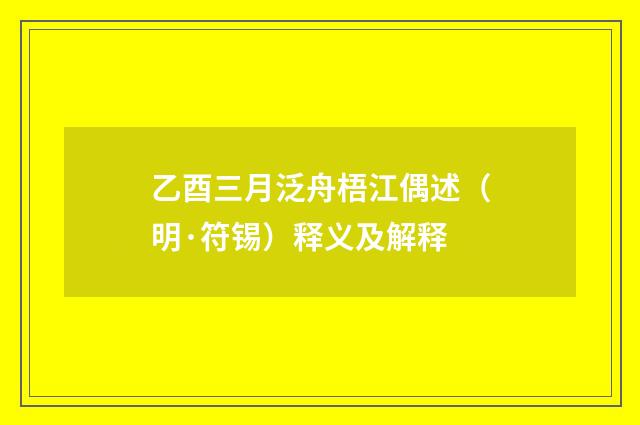 乙酉三月泛舟梧江偶述（明·符锡）释义及解释