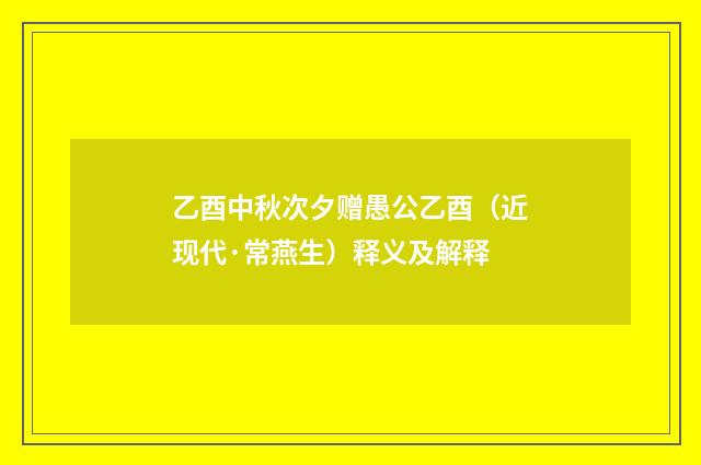乙酉中秋次夕赠愚公乙酉（近现代·常燕生）释义及解释