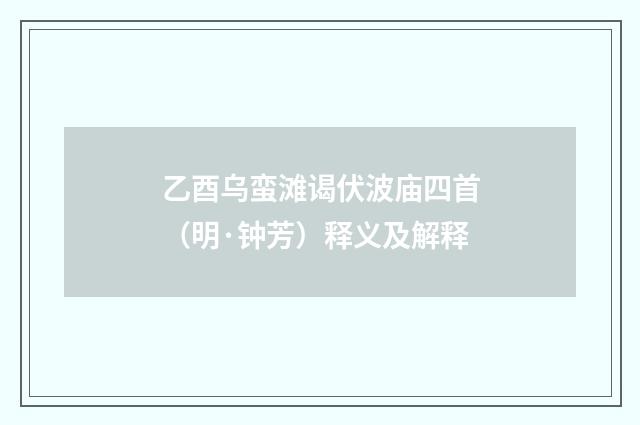 乙酉乌蛮滩谒伏波庙四首（明·钟芳）释义及解释