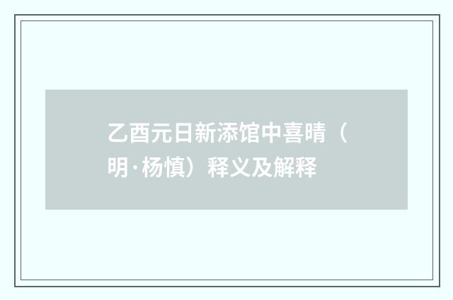 乙酉元日新添馆中喜晴（明·杨慎）释义及解释