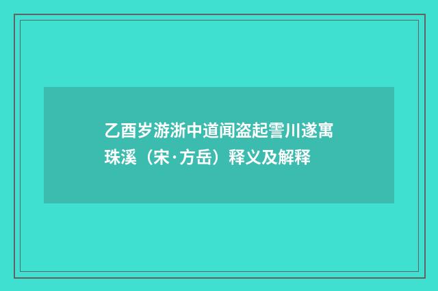 乙酉岁游浙中道闻盗起霅川遂寓珠溪（宋·方岳）释义及解释