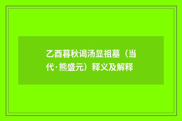 乙酉暮秋谒汤显祖墓（当代·熊盛元）释义及解释