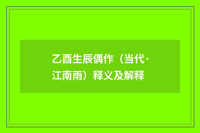 乙酉生辰偶作（当代·江南雨）释义及解释