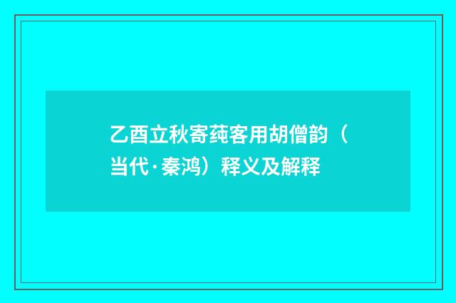乙酉立秋寄莼客用胡僧韵（当代·秦鸿）释义及解释