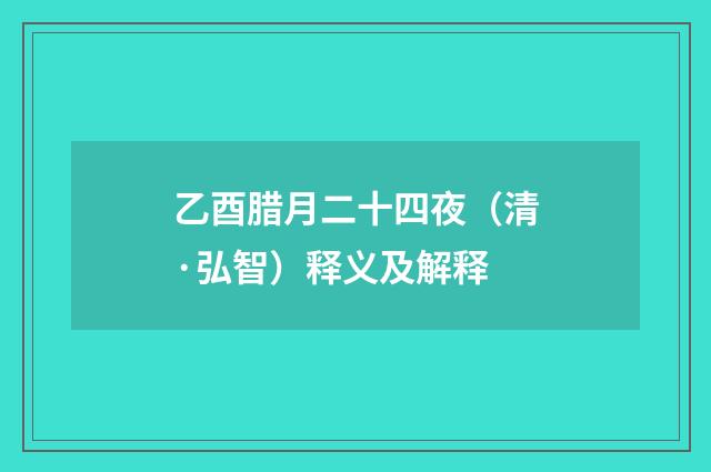 乙酉腊月二十四夜（清·弘智）释义及解释