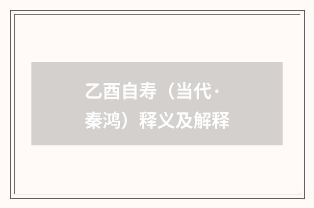 乙酉自寿（当代·秦鸿）释义及解释