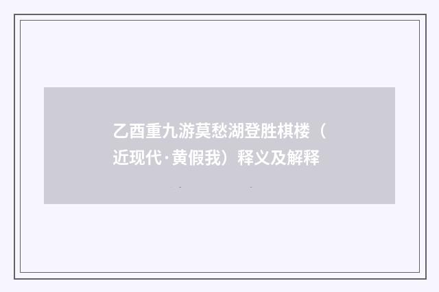 乙酉重九游莫愁湖登胜棋楼（近现代·黄假我）释义及解释