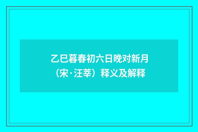 乙巳暮春初六日晚对新月（宋·汪莘）释义及解释