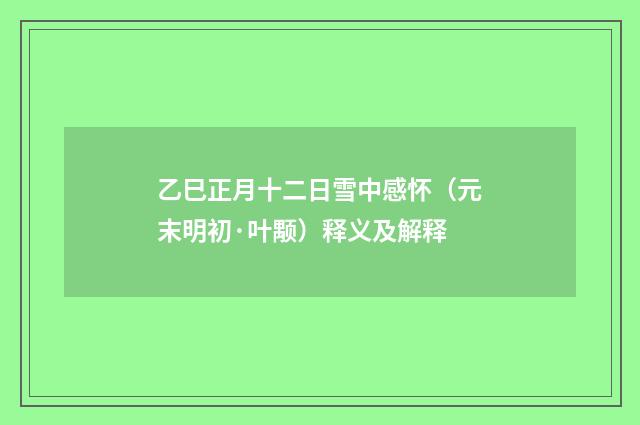 乙巳正月十二日雪中感怀（元末明初·叶颙）释义及解释