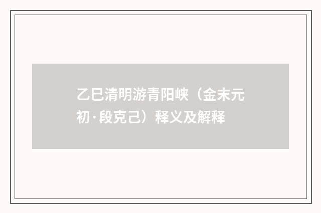 乙巳清明游青阳峡（金末元初·段克己）释义及解释