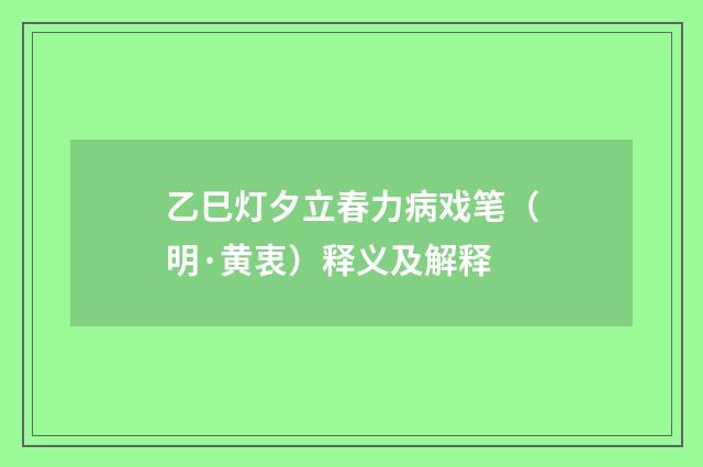 乙巳灯夕立春力病戏笔（明·黄衷）释义及解释