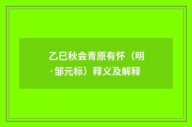 乙巳秋会青原有怀（明·邹元标）释义及解释