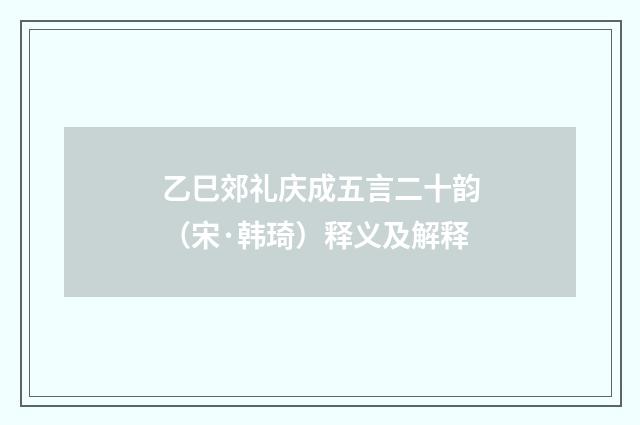 乙巳郊礼庆成五言二十韵（宋·韩琦）释义及解释