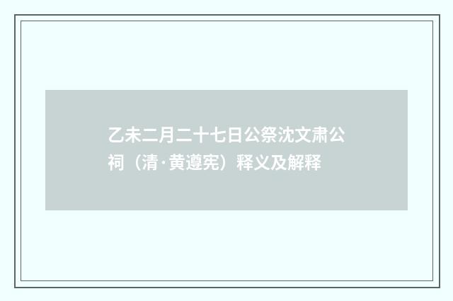 乙未二月二十七日公祭沈文肃公祠（清·黄遵宪）释义及解释