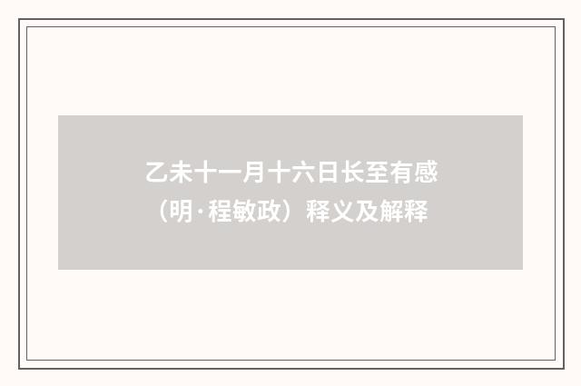 乙未十一月十六日长至有感（明·程敏政）释义及解释
