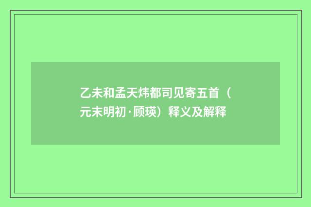 乙未和孟天炜都司见寄五首（元末明初·顾瑛）释义及解释
