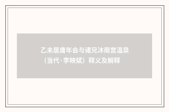 乙未居庸年会与诸兄沐南宫温泉（当代·李映斌）释义及解释
