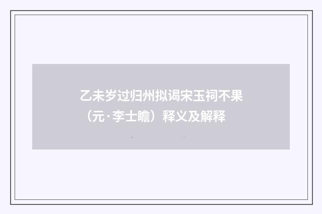 乙未岁过归州拟谒宋玉祠不果（元·李士瞻）释义及解释